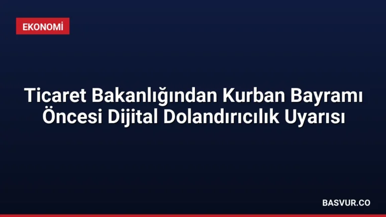 Ticaret Bakanlığından Kurban Bayramı Öncesi Dijital Dolandırıcılık Uyarısı