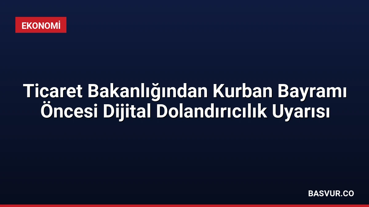 Ticaret Bakanlığından Kurban Bayramı Öncesi Dijital Dolandırıcılık Uyarısı