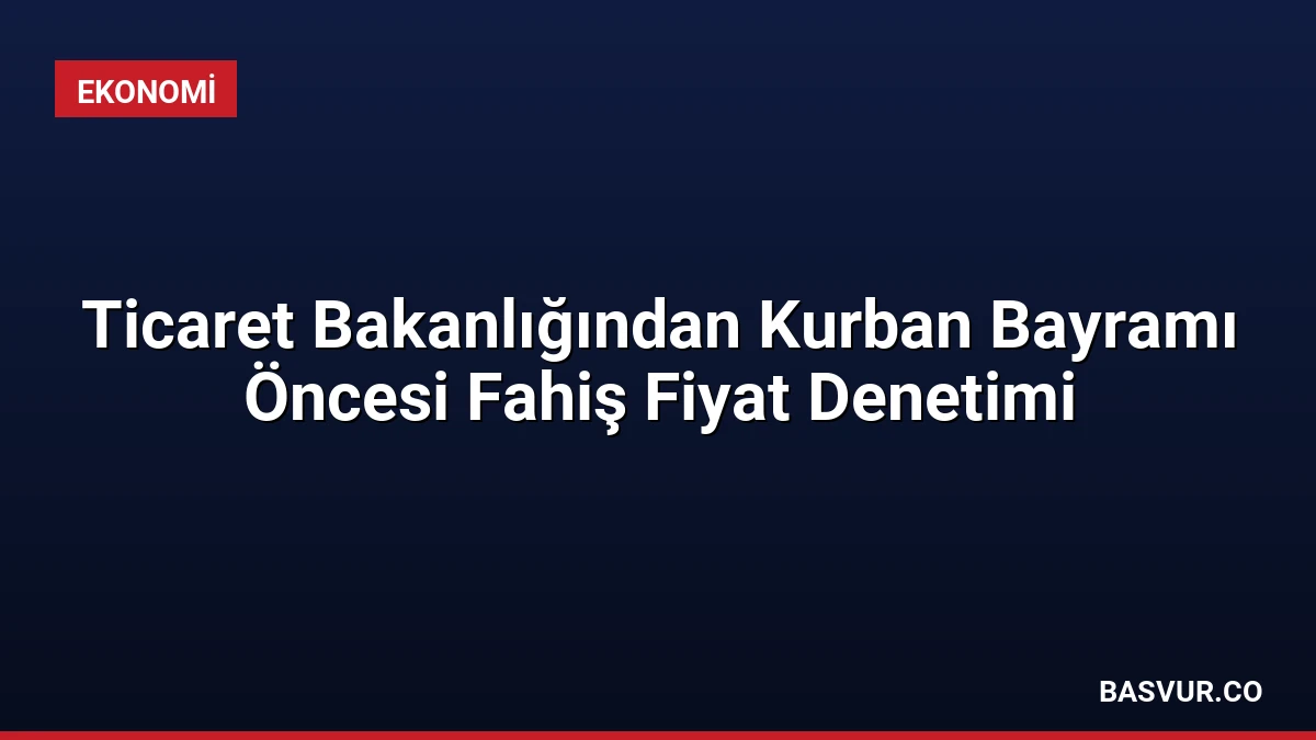 Ticaret Bakanlığından Kurban Bayramı Öncesi Fahiş Fiyat Denetimi