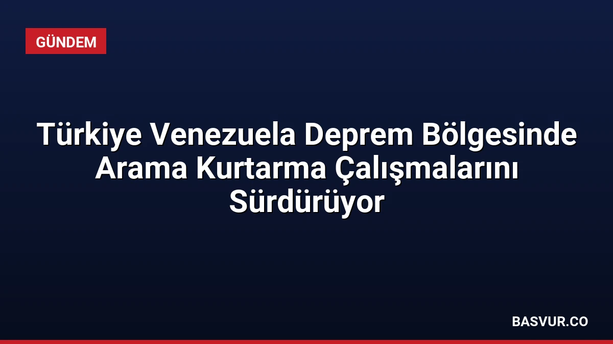 Türkiye Venezuela Deprem Bölgesinde Arama Kurtarma Çalışmalarını Sürdürüyor