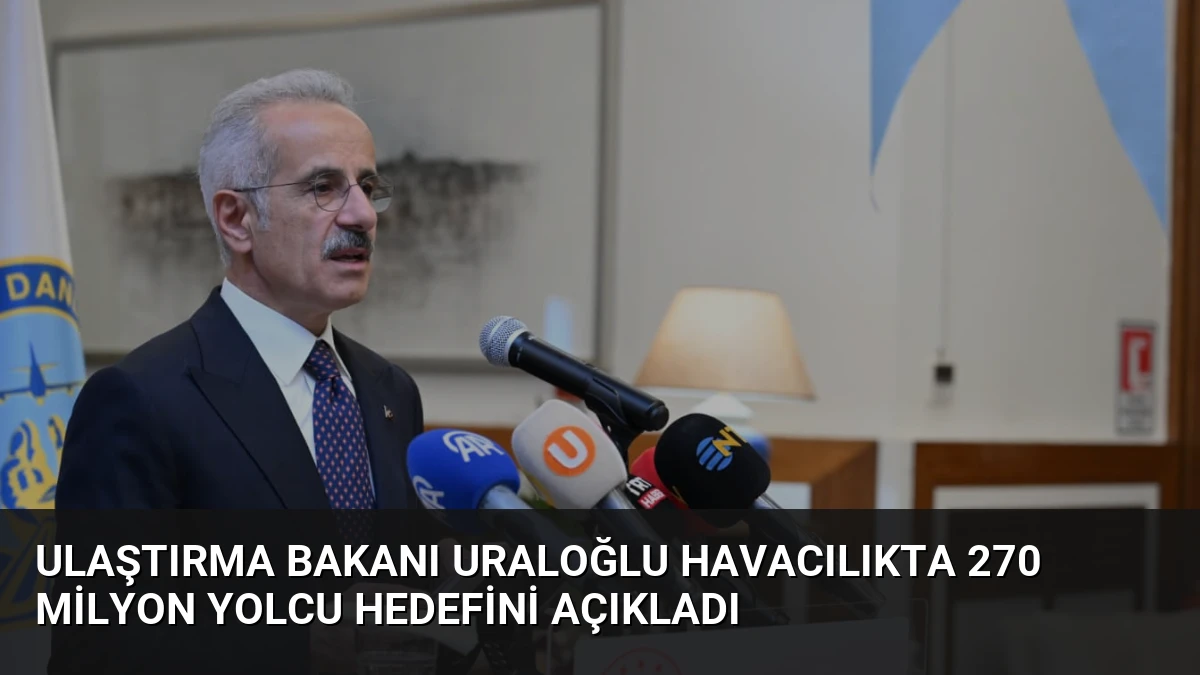 Ulaştırma Bakanı Uraloğlu Havacılıkta 270 Milyon Yolcu Hedefini Açıkladı