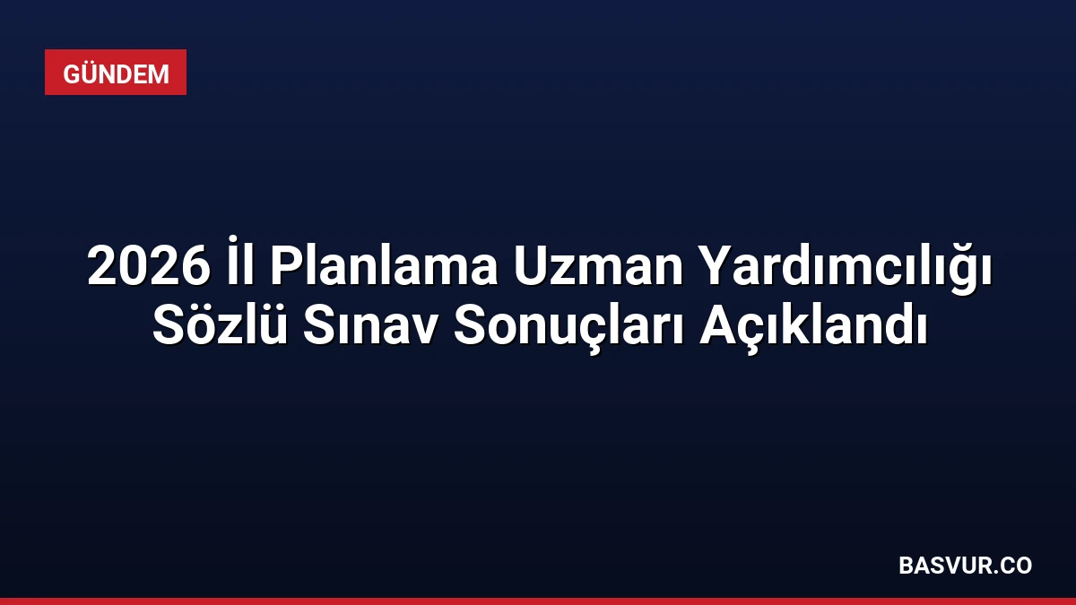 2026 İl Planlama Uzman Yardımcılığı Sözlü Sınav Sonuçları Açıklandı