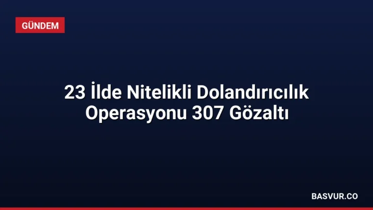 23 İlde Nitelikli Dolandırıcılık Operasyonu 307 Gözaltı