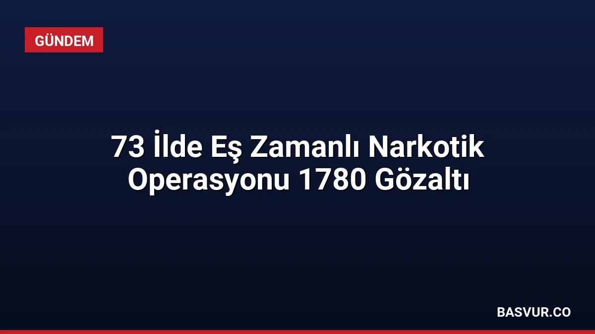 73 İlde Eş Zamanlı Narkotik Operasyonu 1780 Gözaltı