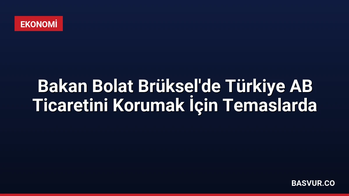 Bakan Bolat Brüksel’de Türkiye AB Ticaretini Korumak İçin Temaslarda