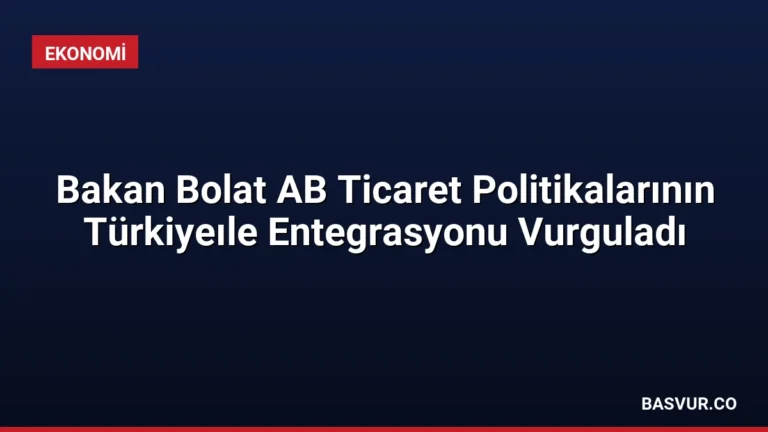 Bakan Bolat AB Ticaret Politikalarının Türkiyeıle Entegrasyonu Vurguladı