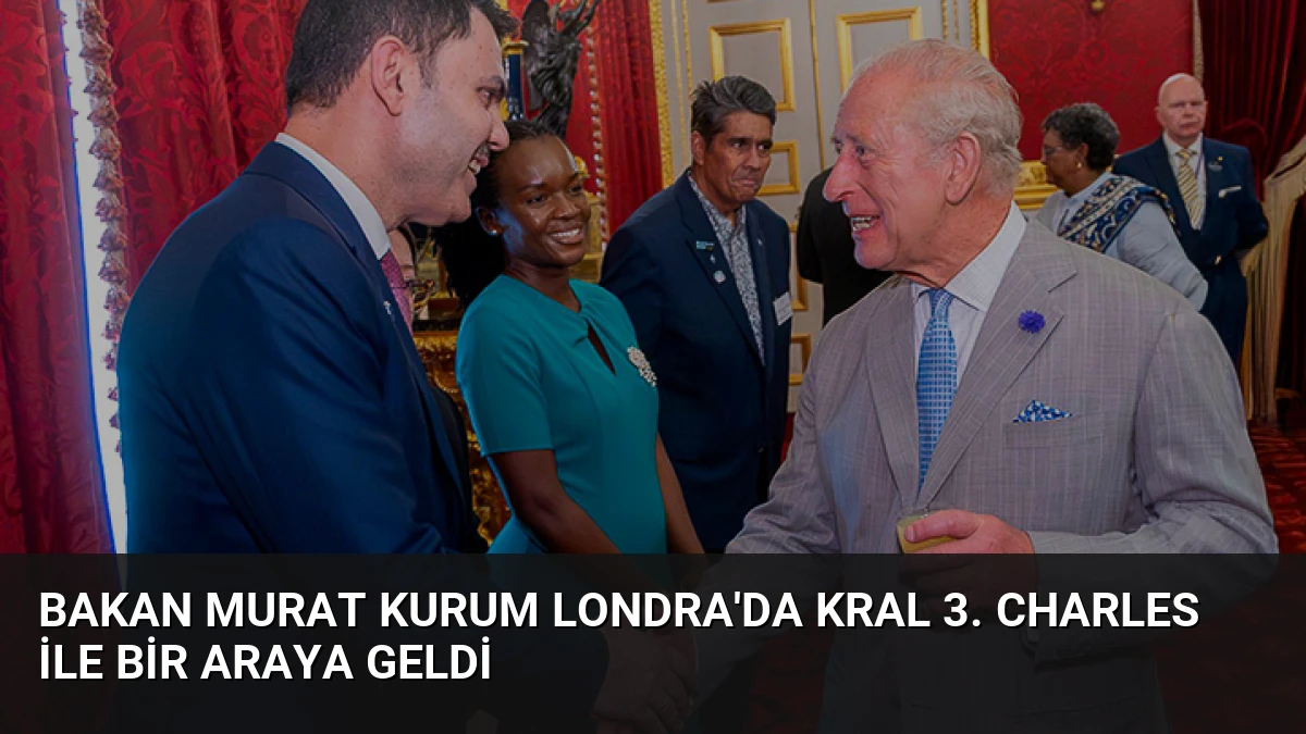 Bakan Murat Kurum Londra’da Kral 3. Charles ile Bir Araya Geldi