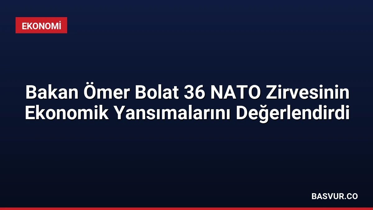 Bakan Ömer Bolat 36 NATO Zirvesinin Ekonomik Yansımalarını Değerlendirdi