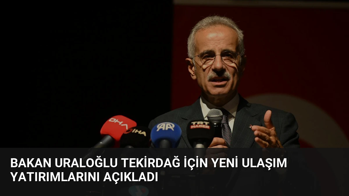 Bakan Uraloğlu Tekirdağ için yeni ulaşım yatırımlarını açıkladı