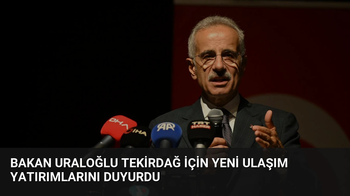 Bakan Uraloğlu Tekirdağ için yeni ulaşım yatırımlarını duyurdu