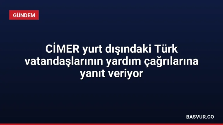 CİMER yurt dışındaki Türk vatandaşlarının yardım çağrılarına yanıt veriyor