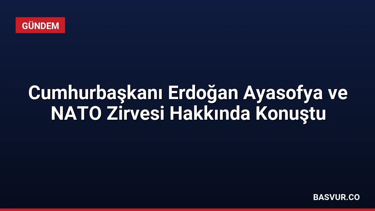 Cumhurbaşkanı Erdoğan Ayasofya ve NATO Zirvesi Hakkında Konuştu