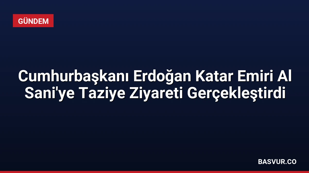 Cumhurbaşkanı Erdoğan Katar Emiri Al Sani’ye Taziye Ziyareti Gerçekleştirdi