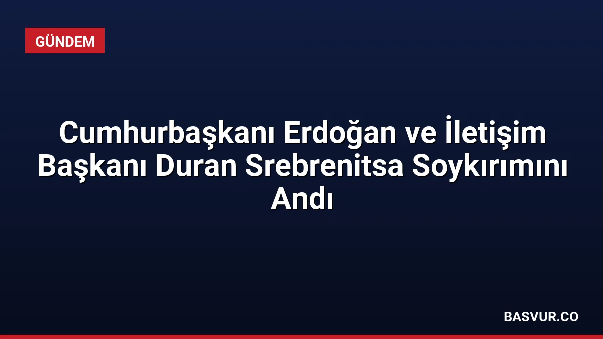 Cumhurbaşkanı Erdoğan ve İletişim Başkanı Duran Srebrenitsa Soykırımını Andı