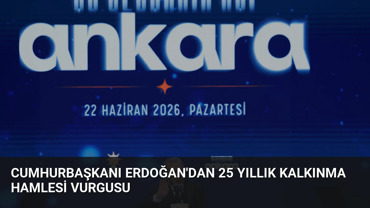 Cumhurbaşkanı Erdoğan’dan 25 Yıllık Kalkınma Hamlesi Vurgusu