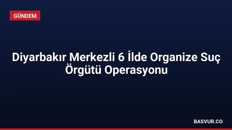 Diyarbakır Merkezli 6 İlde Organize Suç Örgütü Operasyonu