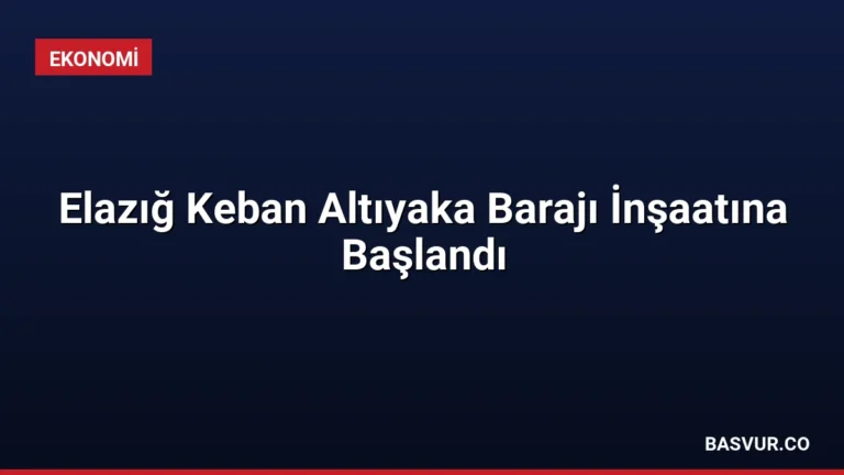 Elazığ Keban Altıyaka Barajı İnşaatına Başlandı