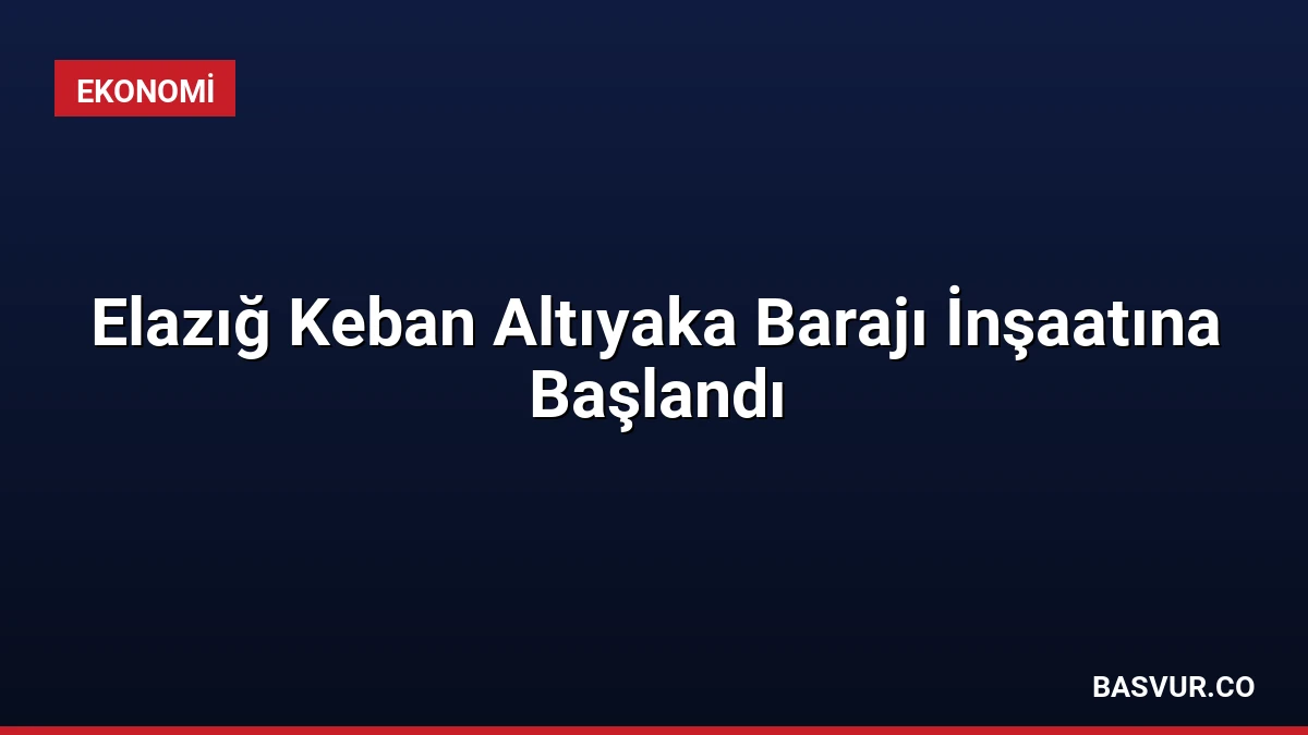 Elazığ Keban Altıyaka Barajı İnşaatına Başlandı