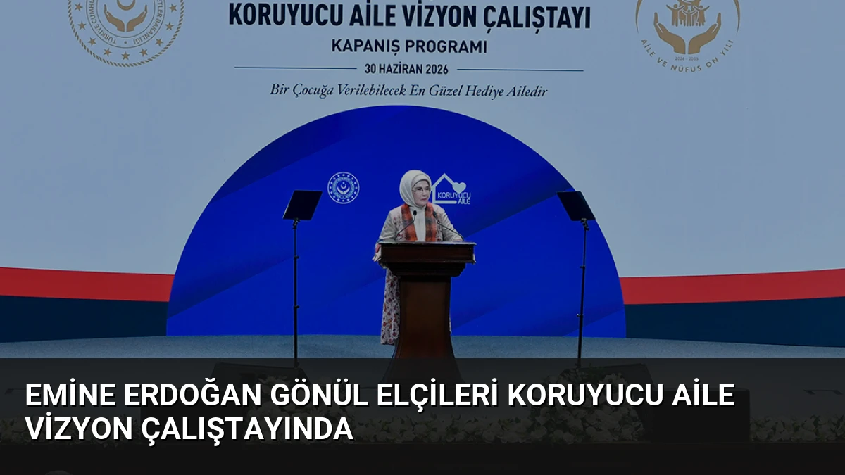 Emine Erdoğan Gönül Elçileri Koruyucu Aile Vizyon Çalıştayında
