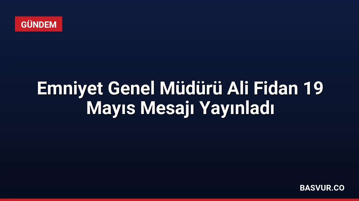 Emniyet Genel Müdürü Ali Fidan 19 Mayıs Mesajı Yayınladı