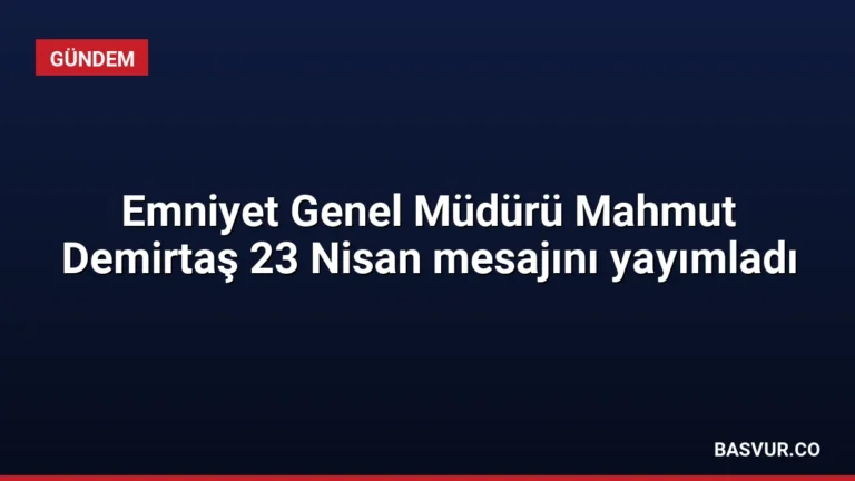 Emniyet Genel Müdürü Mahmut Demirtaş 23 Nisan mesajını yayımladı
