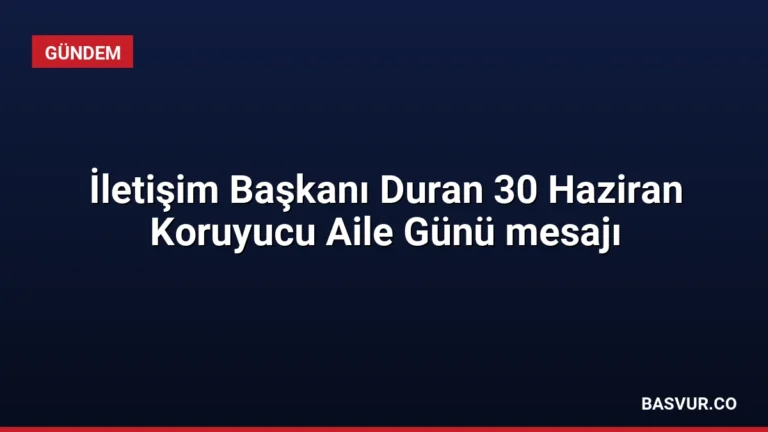 İletişim Başkanı Duran 30 Haziran Koruyucu Aile Günü mesajı