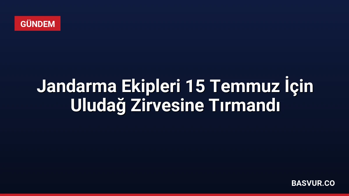 Jandarma Ekipleri 15 Temmuz İçin Uludağ Zirvesine Tırmandı