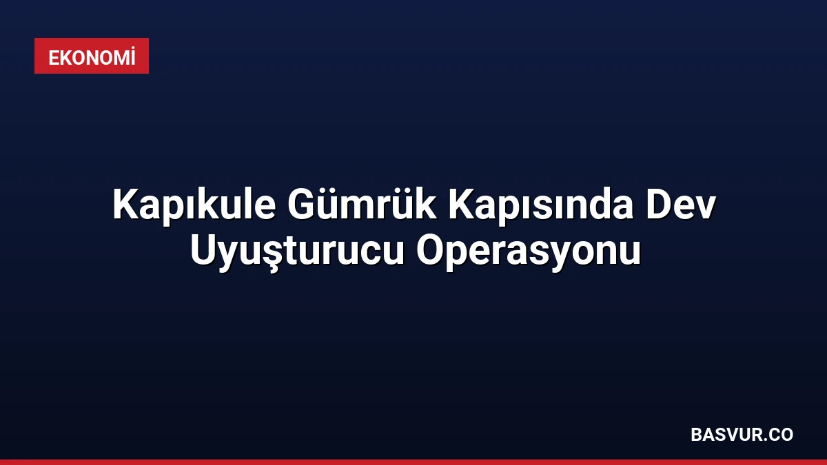 Kapıkule Gümrük Kapısında Dev Uyuşturucu Operasyonu