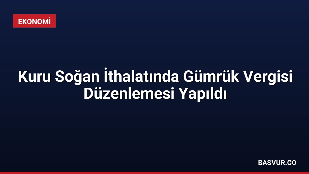 Kuru Soğan İthalatında Gümrük Vergisi Düzenlemesi Yapıldı