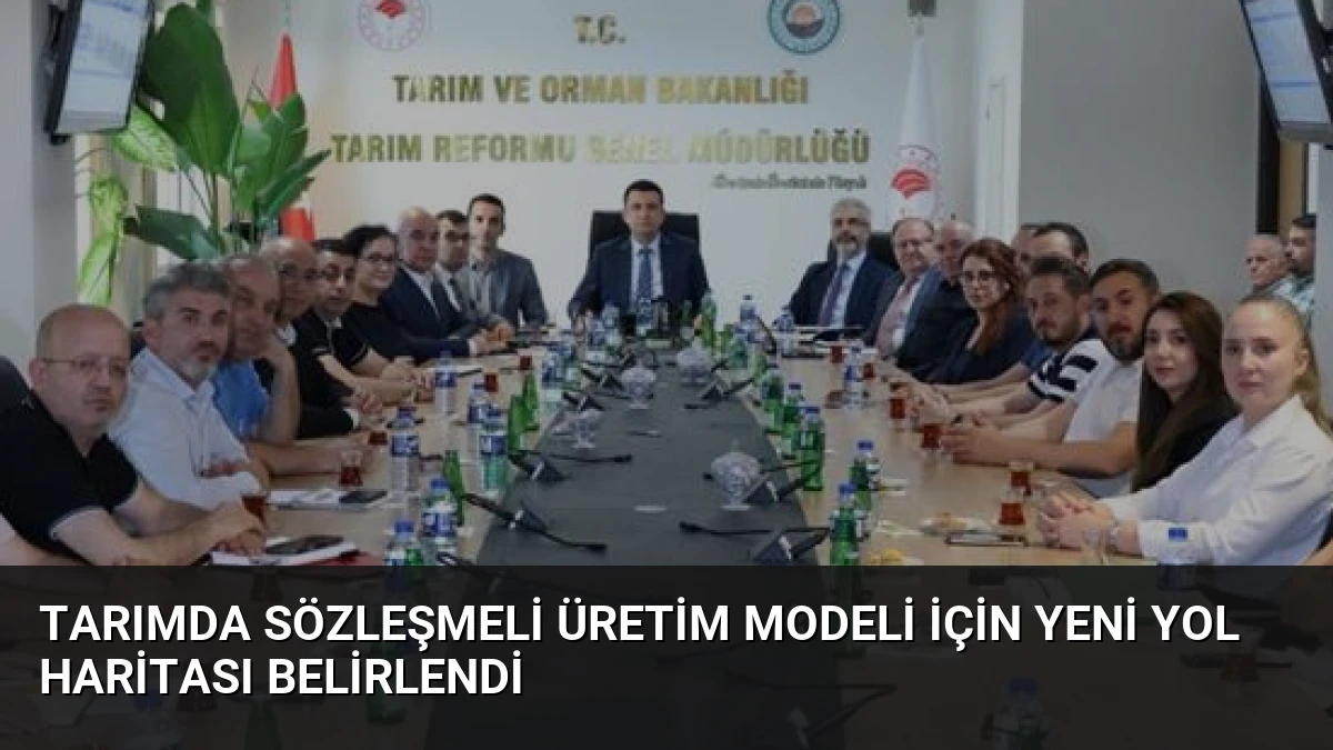 Tarımda Sözleşmeli Üretim Modeli İçin Yeni Yol Haritası Belirlendi