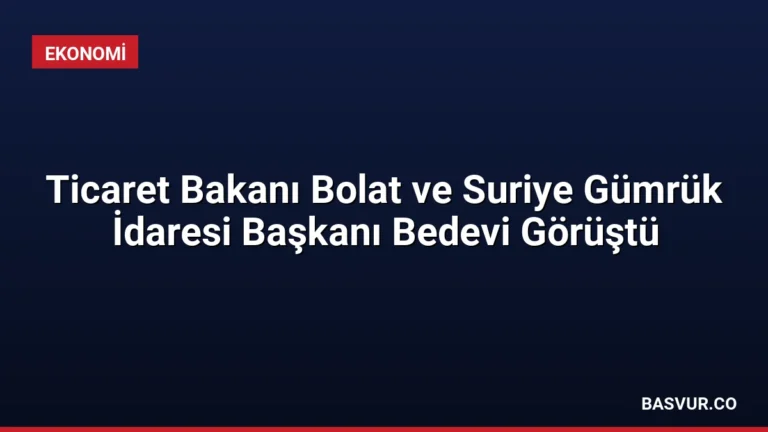 Ticaret Bakanı Bolat ve Suriye Gümrük İdaresi Başkanı Bedevi Görüştü