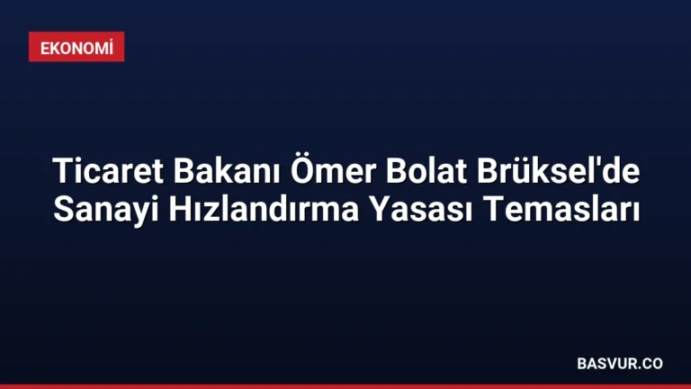 Ticaret Bakanı Ömer Bolat Brüksel’de Sanayi Hızlandırma Yasası Temasları