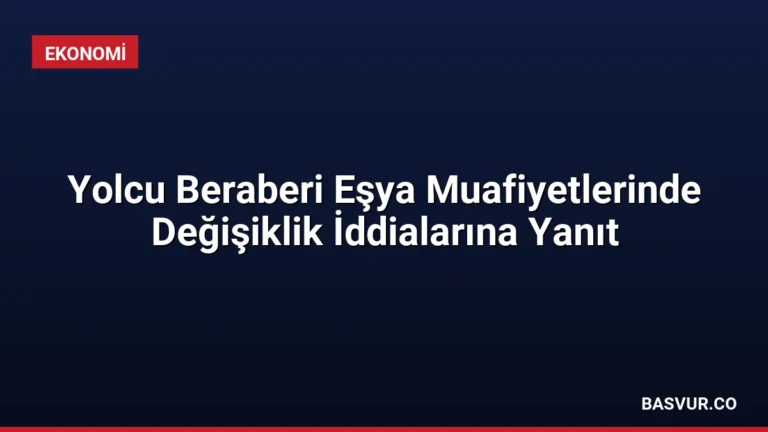 Yolcu Beraberi Eşya Muafiyetlerinde Değişiklik İddialarına Yanıt
