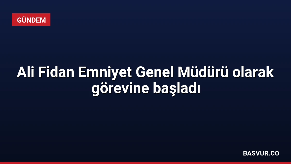 Ali Fidan Emniyet Genel Müdürü olarak görevine başladı