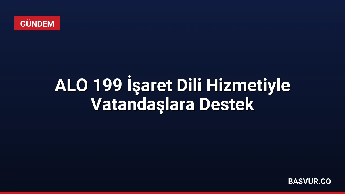 ALO 199 İşaret Dili Hizmetiyle Vatandaşlara Destek