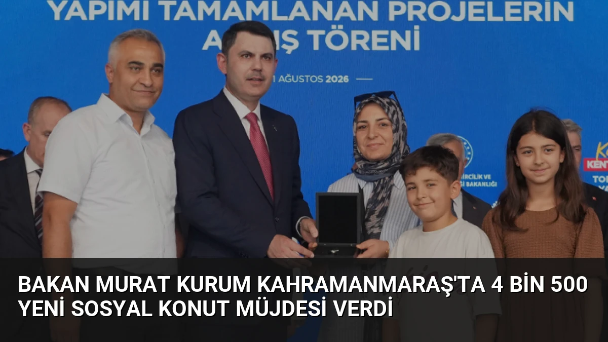 Bakan Murat Kurum Kahramanmaraş’ta 4 bin 500 yeni sosyal konut müjdesi verdi