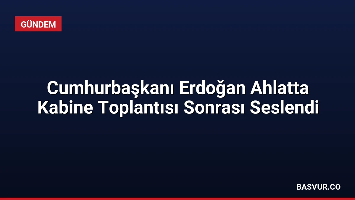Cumhurbaşkanı Erdoğan Ahlatta Kabine Toplantısı Sonrası Seslendi