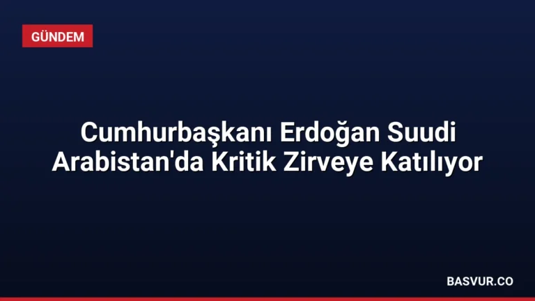 Cumhurbaşkanı Erdoğan Suudi Arabistan’da Kritik Zirveye Katılıyor