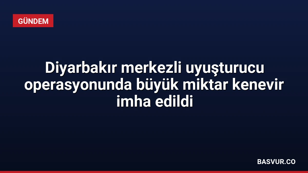 Diyarbakır merkezli uyuşturucu operasyonunda büyük miktar kenevir imha edildi