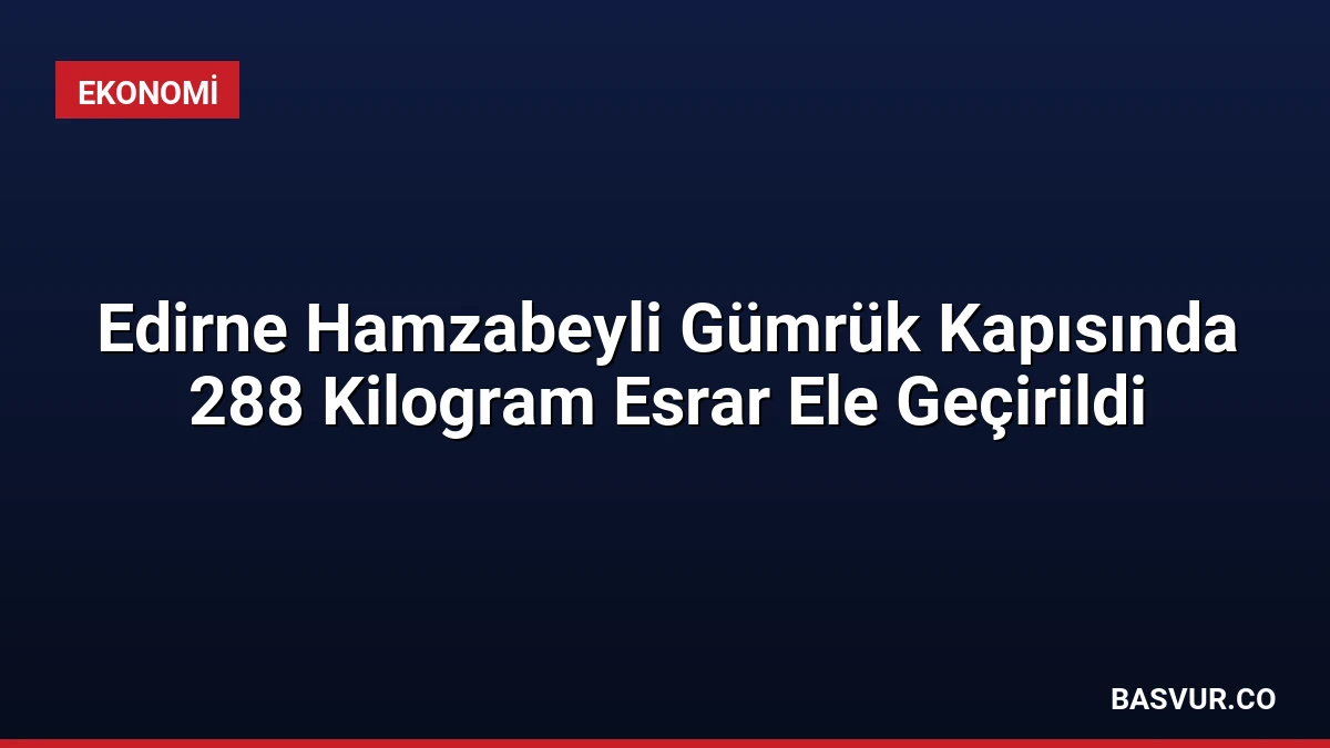 Edirne Hamzabeyli Gümrük Kapısında 288 Kilogram Esrar Ele Geçirildi