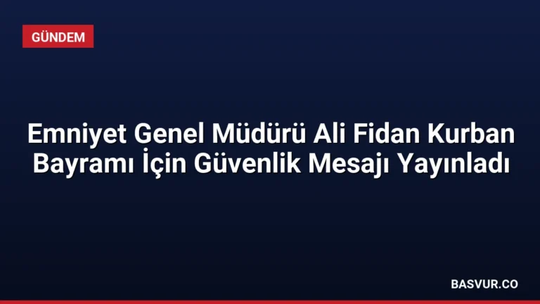 Emniyet Genel Müdürü Ali Fidan Kurban Bayramı İçin Güvenlik Mesajı Yayınladı