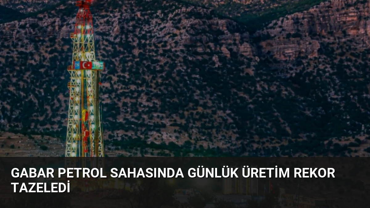 Gabar Petrol Sahasında Günlük Üretim Rekor Tazeledi