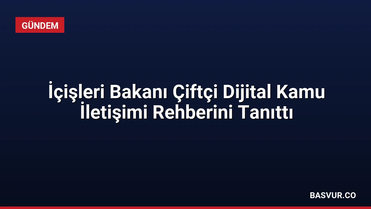 İçişleri Bakanı Çiftçi Dijital Kamu İletişimi Rehberini Tanıttı