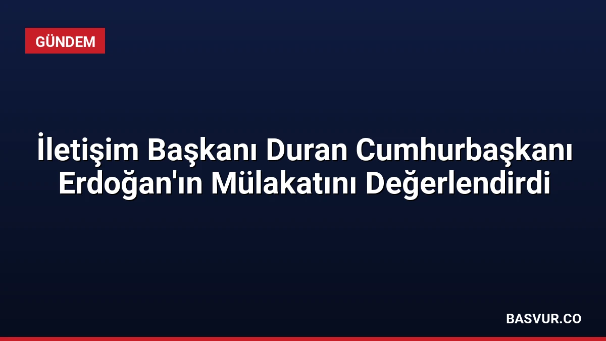 İletişim Başkanı Duran Cumhurbaşkanı Erdoğan’ın Mülakatını Değerlendirdi