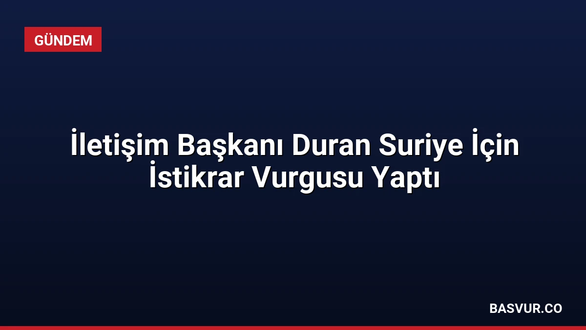 İletişim Başkanı Duran Suriye İçin İstikrar Vurgusu Yaptı