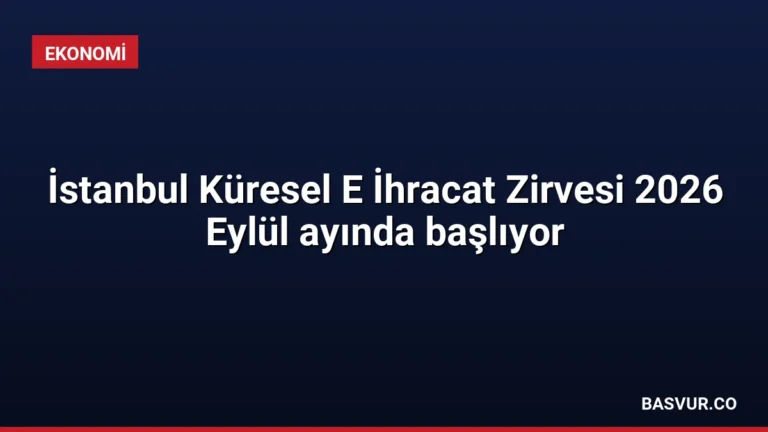 İstanbul Küresel E İhracat Zirvesi 2026 Eylül ayında başlıyor