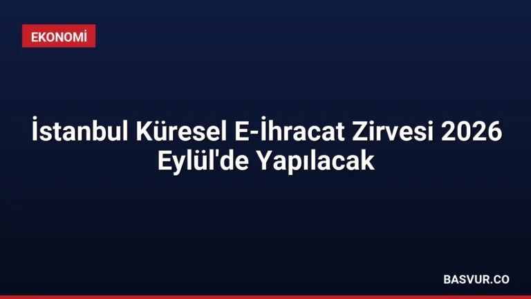 İstanbul Küresel E-İhracat Zirvesi 2026 Eylül’de Yapılacak