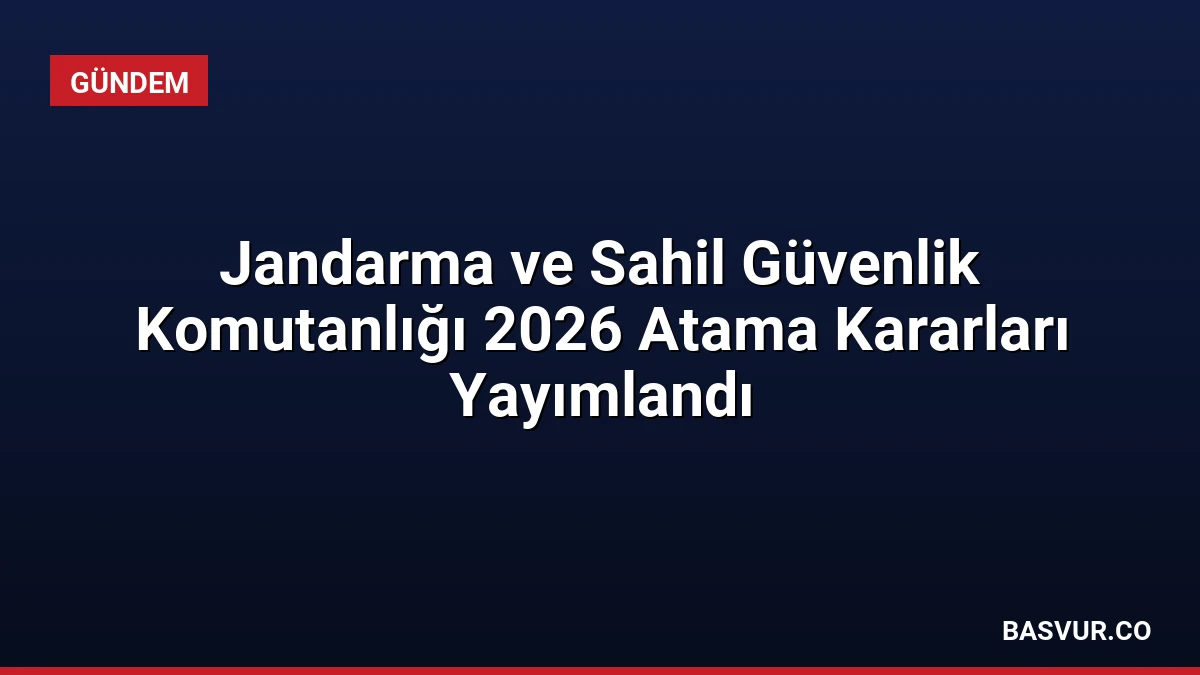 Jandarma ve Sahil Güvenlik Komutanlığı 2026 Atama Kararları Yayımlandı
