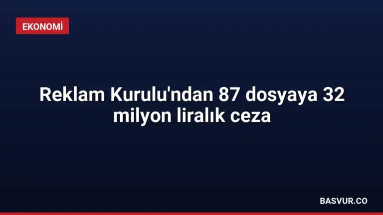 Reklam Kurulu’ndan 87 dosyaya 32 milyon liralık ceza