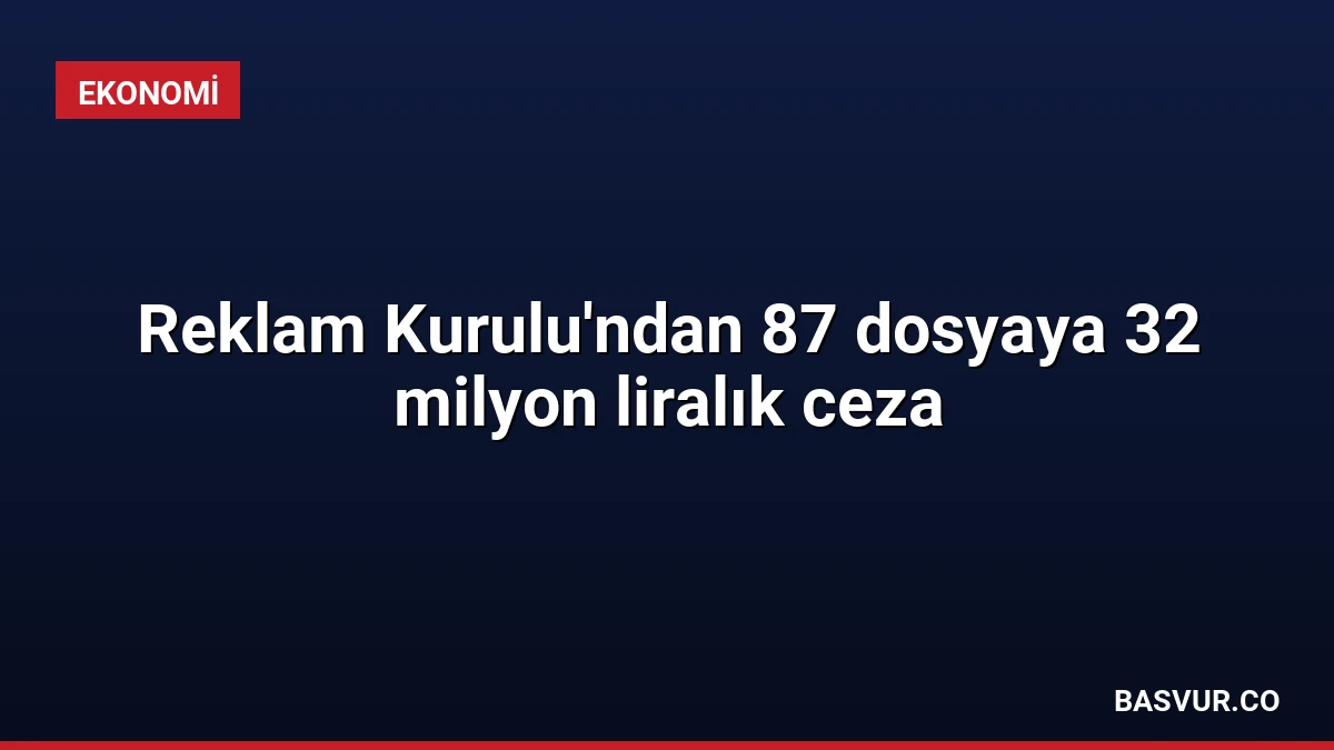 Reklam Kurulu’ndan 87 dosyaya 32 milyon liralık ceza